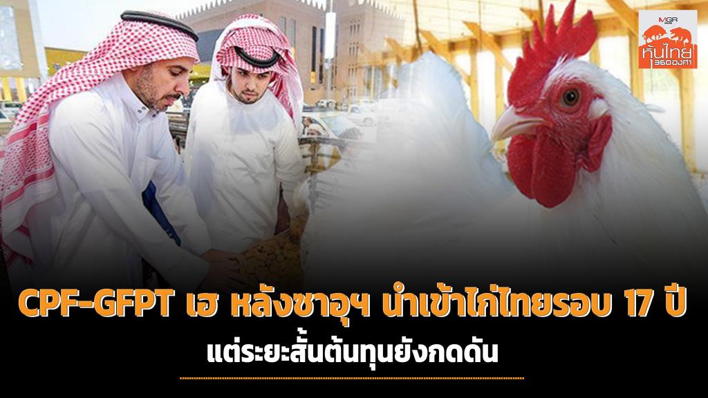 CPF-GFPT เฮหลังซาอุฯ นำเข้าไก่ไทยรอบ 17 ปี แต่ระยะสั้นต้นทุนยังกดดัน