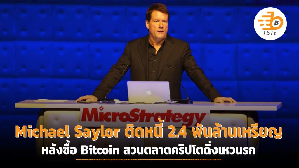 Michael Saylor ติดหนี้ 2.4 พันล้านเหรียญ หลังซื้อ Bitcoin สวนตลาดคริปโตดิ่งเหวนรก