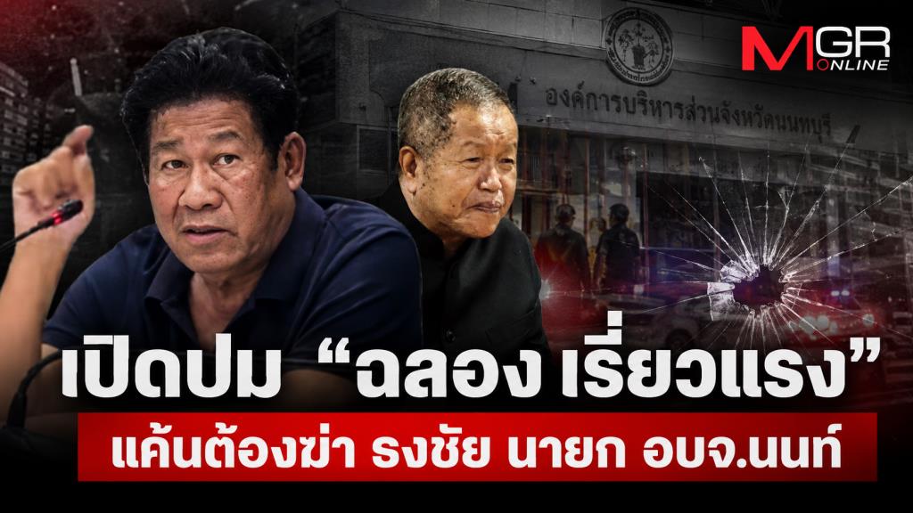เปิดปม “ฉลอง เรี่ยวแรง”  แค้นต้องฆ่า ธงชัย นายก อบจ.นนท์