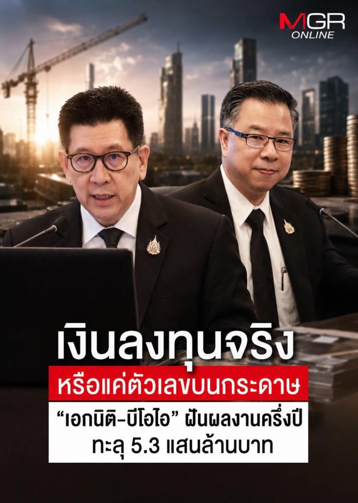 เงินลงทุนจริงหรือแค่ตัวเลขบนกระดาษ “เอกนิติ–บีโอไอ” ฝันผลงานครึ่งปีทะลุ 5.3 แสนล้านบาท