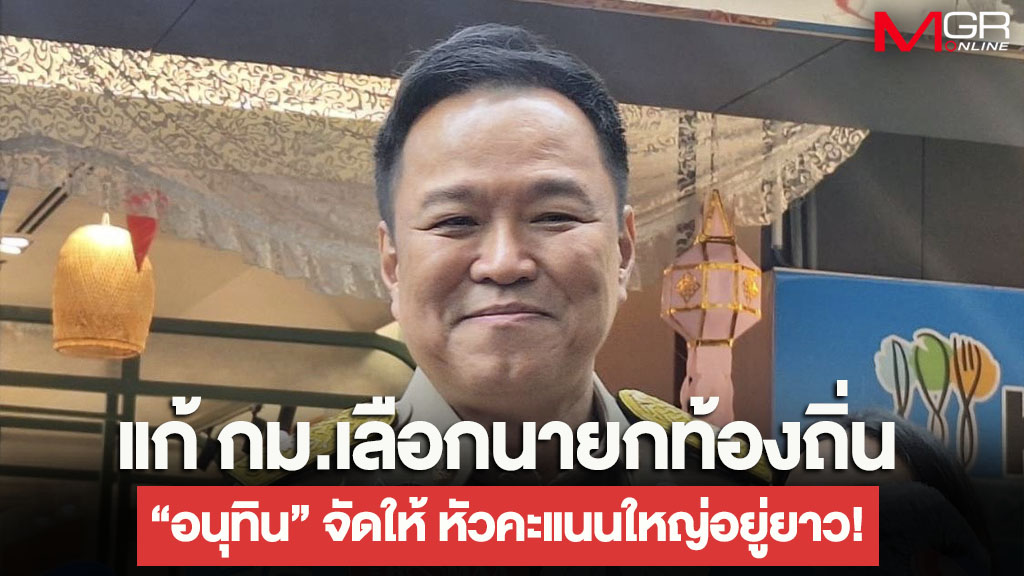 แก้ กม.เลือกนายกท้องถิ่น “อนุทิน” จัดให้ หัวคะแนนใหญ่อยู่ยาว!
