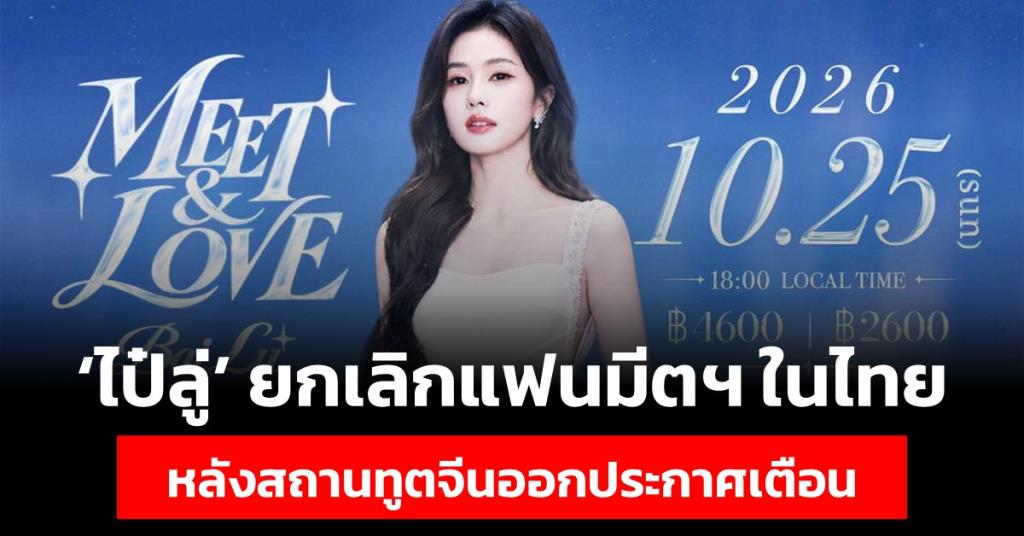 ช็อกแฟนคลับ! 'ไป๋ลู่' ยกเลิกแฟนมีตฯ ในไทย หลังสถานทูตจีนออกประกาศเตือน พร้อมชดเชยค่าตั๋ว-ที่พัก