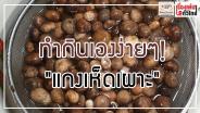 ทำกินเองง่ายๆ "แกงเห็ดเผาะ" : เรื่องเด่นทั่วไทย