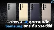 ‘Galaxy AI’ จุดขายหลัก Samsung ยกระดับ Galaxy S24 ซีรีส์
