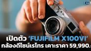 เปิดตัว ‘FUJIFILM X100VI’ กล้องคอมแพกต์ดีไซน์เรโทร เคาะราคา 59,990 บาท