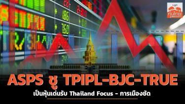 ASPS ชู TPIPL-BJC-TRUE เป็นหุ้นเด่นรับ Thailand Focus-การเมืองชัด