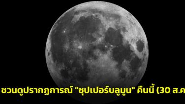 ชวนดูปรากฏการณ์ "ซูเปอร์บลูมูน" ดวงจันทร์เต็มดวงใกล้โลกที่สุดในรอบปี คืนวันนี้ (30 ส.ค.)
