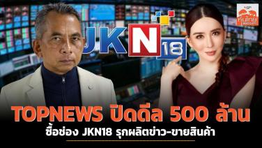 TOPNEWS ปิดดีล 500 ล้านบาท ซื้อช่อง JKN18 รุกผลิตข่าว-ขายสินค้า
