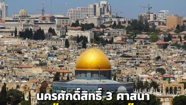 “เยรูซาเลม” เมืองแห่งศรัทธา นครศักดิ์สิทธิ์ 3 ศาสนา บนพื้นที่ความขัดแย้ง