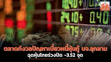 ตลาดกังวลปัญหาเบี้ยวหนี้หุ้นกู้ บจ.ลุกลาม ฉุดหุ้นไทยร่วงปิด -3.52 จุด