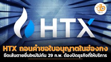 HTX ถอนคำขอใบอนุญาตในฮ่องกง ขีดเส้นตายยื่นใหม่ไม่ทัน 29 ก.พ. ต้องปิดธุรกิจที่ให้บริการ