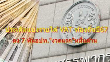 ประเดิมแบ่ง VAT ท้องถิ่นปี67 ลง 7 พันอปท."งวดแรก"หมื่นล้าน "กทม."รับจัดสรรมากสุด 420 ล้าน