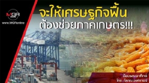 จะให้เศรษฐกิจฟื้น ต้องช่วยภาคเกษตร!!!