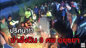 ปริศนา!? ฆ่าฝังดิน 3 ศพ อยุธยา
