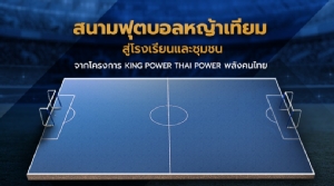 "คิงเพาเวอร์" มอบ 100 สนามฟุตบอล จุดประกายเด็กไทยค้าแข้งต่างแดน
