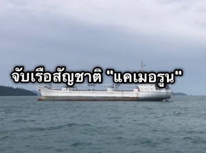 ศรชล. บูรณาการจับกุมเรือ IUU สัญชาติแคเมอรูนลักลอบเข้าน่านน้ำไทย ดำเนินคดี 3 ข้อหา