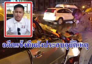 อดีตแข้งทีมดังไทยลีกประสบอุบัติเหตุ อาการสาหัส