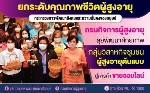 กรมกิจการผู้สูงอายุ พัฒนาศักยภาพวิสาหกิจชุมชนผู้สูงอายุ เพิ่มช่องทางขาย พัฒนาสู่การค้าขายออนไลน์