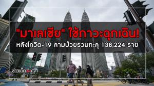 "มาเลเซีย" ใช้ภาวะฉุกเฉิน! หลังโควิด-19 ลามป่วยรวมทะลุ 138,224 ราย