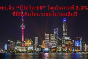 เศรษฐกิจจีน “ปีโควิด-19”  โตดีเกินคาดที่ 2.3%  ชี้ปีนี้เติบโตแรงสุดในรอบสิบปี