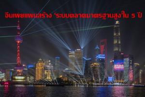จีนเผยแผนสร้าง ‘ระบบตลาดมาตรฐานสูง’ ในอีก 5 ปี
