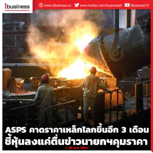ASPS คาดราคาเหล็กโลกขาขึ้นอีก 3 เดือน ชี้หุ้นลงแค่ตื่นข่าวนายกฯ คุมราคา