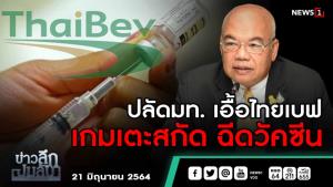 ข่าวลึกปมลับ : ปลัด มท.เอื้อไทยเบฟ เกมเตะสกัดฉีดวัคซีน