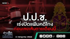 ข่าวลึกปมลับ : ป.ป.ช.เร่งปิดแฟ้มคดีโกง ก่อนเลยเส้นตายเดือนนี้
