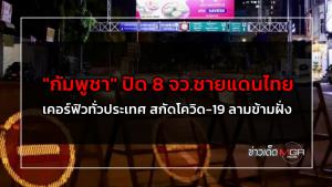 "กัมพูชา" ปิด 8 จว.ชายแดนไทย เคอร์ฟิวทั่วประเทศ สกัดโควิด-19 ลามข้ามฝั่ง