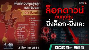 ข่าวลึกปมลับ : ล็อกดาวน์ ต้นทุนสูง ยิ่งล็อก - ยิ่งเละ