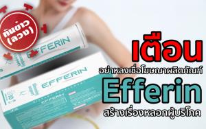 อย. เตือนอย่าหลงเชื่อโฆษณาผลิตภัณฑ์ Efferin อวดอ้างสรรพคุณเกินจริง สร้างเรื่องหลอกผู้บริโภค