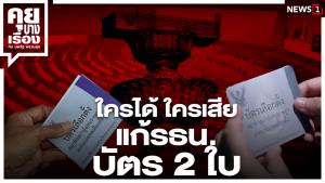 ใครได้ ใครเสีย แก้ รธน.บัตร 2 ใบ