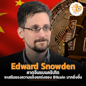 Edward Snowden คาดจีนแบนคริปโต จะเสริมแรงความแข็งแกร่งของ Bitcoin มากยิ่งขึ้น