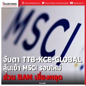 จับตา TTB-KCE-GLOBAL ลุ้นเข้า MSCI รอบใหม่ ส่วน BAM เสี่ยงหลุด