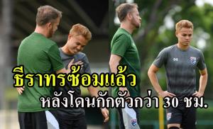 งามไส้!!!"ธีราทร" โดนกักตัวกว่า 30 ชั่วโมง เพิ่งได้ลงซ้อมมื้อแรก