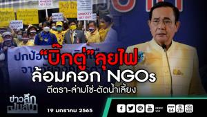ข่าวลึกปมลับ : “บิ๊กตู่”ลุยไฟ ล้อมคอก NGOs ตีตรา-ล่ามโซ่-ตัดน้ำเลี้ยง