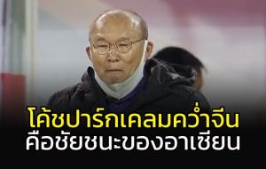 "โค้ชปาร์ก" เคลมเก่ง!!! ถล่ม "จีน" คือ ชัยชนะ "อาเซียน"