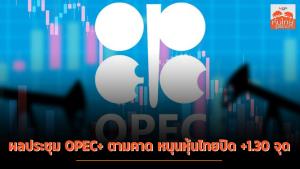 ผลประชุม OPEC+ ตามคาด หนุนหุ้นไทยปิด +1.30 จุด