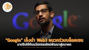 "Google" เล็งนำ Web3 ผนวกร่วมบล็อคเชน มาปรับใช้กับนวัตกรรมใหม่แห่งอนาคต
