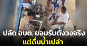 ปลัด อบต.ยอมรับตั้งวงก๊งเหล้าจริง แต่ดื่มแค่น้ำเปล่า ส่วนเหล้า-เบียร์ ส.อบต.เป็นคนถือมา