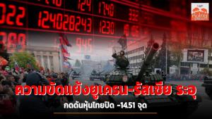 ความขัดแย้งยูเครน-รัสเซีย ระอุ กดดันหุ้นไทยปิด -14.51 จุด
