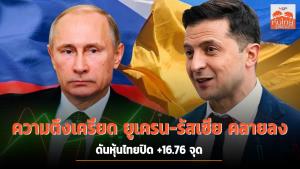 ความตึงเครียดยูเครน-รัสเซียคลายลง ดันหุ้นไทยปิด +16.76 จุด