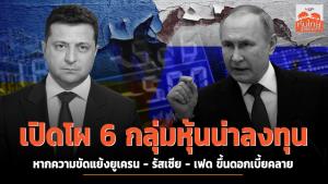 เปิดโผ 6 กลุ่มหุ้นน่าลงทุน หากความขัดแย้งยูเครน-รัสเซีย เฟดขึ้นดอกเบี้ยคลาย