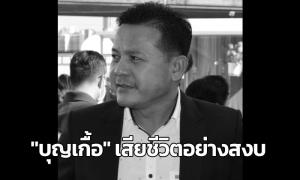 “บุญเกื้อ” เสียชีวิตแล้วอย่างสงบด้วยโรคมะเร็งเยื่อบุช่องท้อง