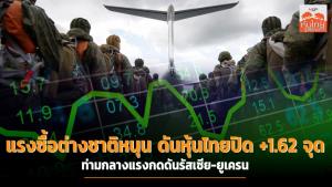 แรงซื้อต่างชาติหนุนดันหุ้นไทยปิด +1.62 จุด ท่ามกลางแรงกดดันรัสเซีย-ยูเครน