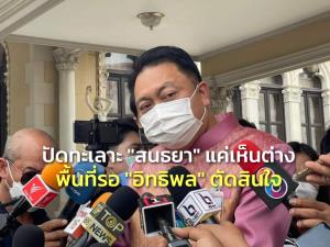 “สุชาติ” ปัดทะเลาะ “สนธยา” แค่เห็นต่าง หนุน “บิ๊กตู่” ไปด้วยกันก็จบ พื้นที่รอ “อิทธิพล” ตัดสินใจ