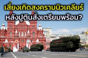วิเคราะห์คำสั่งยกระดับนิวเคลียร์ของปูติน ทำให้เพิ่มความเสี่ยงจะเกิด ‘สงครามนุก’ หรือไม่
