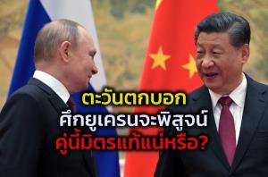 ผู้เชี่ยวชาญชี้สงครามถล่มยูเครน  วัดใจจีนมิตรแท้รัสเซียแน่หรือไม่