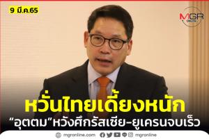 “อุตตม” หวั่นสถานการณ์ยูเครนซ้ำเติม ศก.ไทยเดี้ยงหนัก กระตุกรัฐเตรียมพร้อม-รอบคอบ