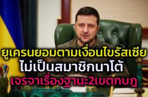 ปธน.เซเลนสกีของยูเครนถอยแรง! เลิกฝันเข้านาโต้ แบะท่าพร้อมเจรจาสถานะ 2 รัฐกบฏ